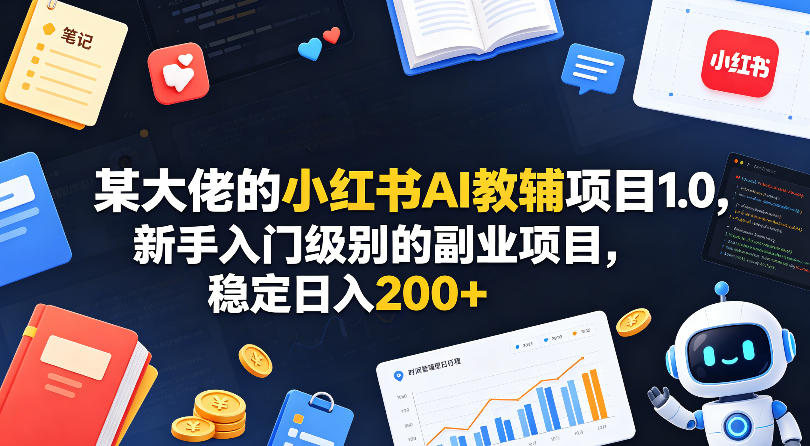 某大佬的小红书AI教辅项目1.0，新手入门级别的副业项目，稳定日入200+-齐力副业