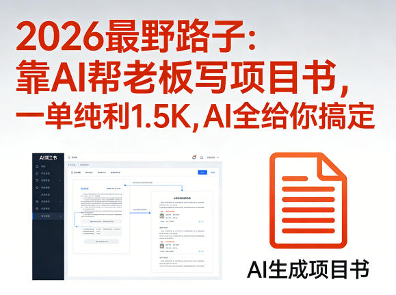 2026最野路子：靠AI帮老板写项目书，一单纯利1.5K，AI全给你搞定-齐力副业