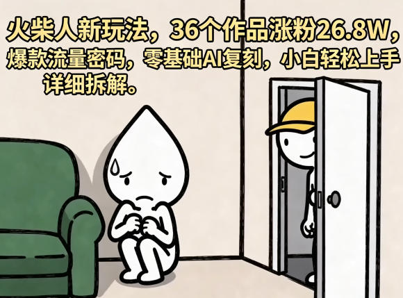 火柴人新玩法，36个作品涨粉26.8W，爆款流量密码，零基础AI复刻，小白轻松上手，详细拆解-齐力副业