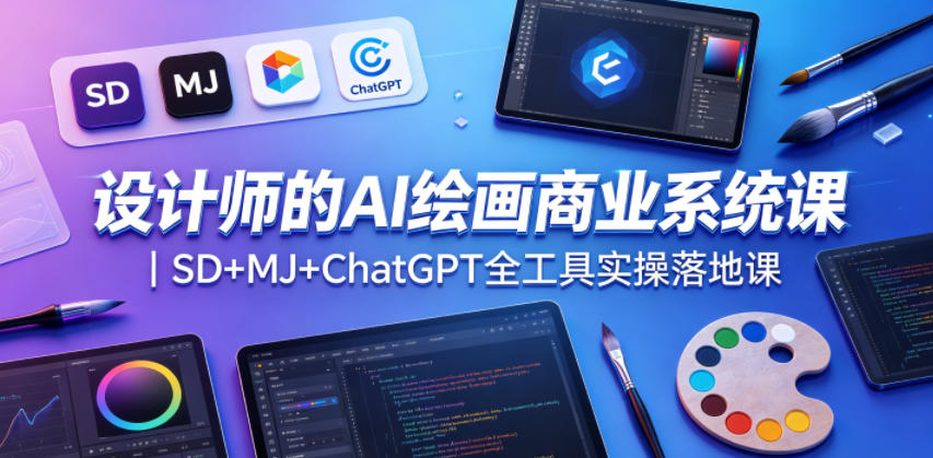 设计师的AI绘画商业系统课｜SD+MJ+ChatGPT全工具实操落地课-齐力副业