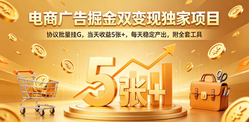 电商广告掘金双变现独家项目，协议批量挂G，当天收益5张+，每天稳定产出，附全套工具【揭秘】-齐力副业