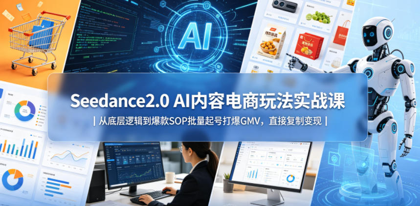 Seedance2.0 AI内容电商玩法实战课｜从底层逻辑到爆款SOP批量起号打爆GMV，直接复制变现-齐力副业