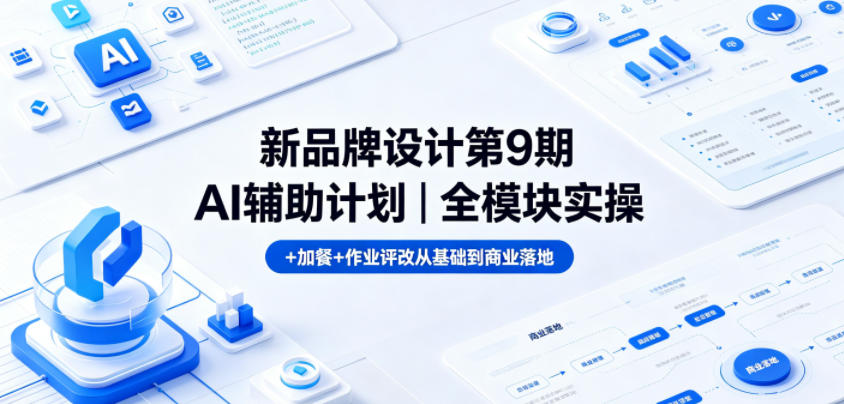 新品牌设计第9期AI辅助计划｜全模块实操+加餐+作业评改从基础到商业落地-齐力副业