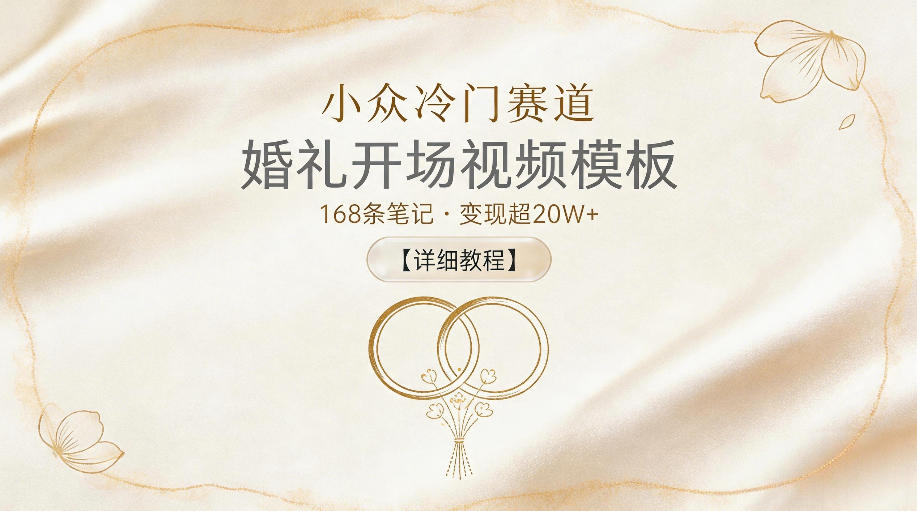 小众冷门赛道，婚礼开场视频模板，168条笔记，变现超20W+【详细教程】-齐力副业