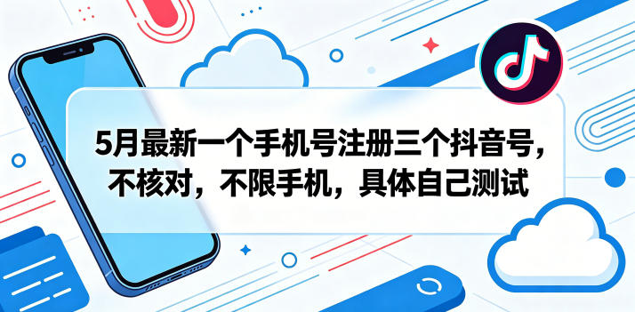 5月最新一个手机号注册三个抖音号，不核对，不限手机，具体自己测试-齐力副业