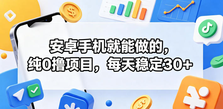 安卓手机就能做的，纯0撸项目，每天稳定30+-齐力副业