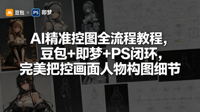 AI精准控图全流程教程，豆包+即梦+PS闭环，完美把控画面人物构图细节-齐力副业