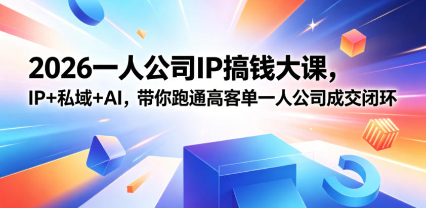 2026一人公司IP搞钱大课扬州站,IP+私域+AI,带你跑通高客单一人公司成交闭环(5.15-16-17)-齐力副业