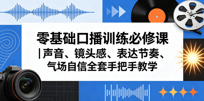 零基础口播训练必修课｜声音、镜头感、表达节奏、气场自信全套手把手教学-齐力副业
