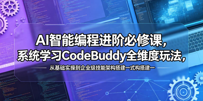 AI智能编程进阶必修课，系统学习CodeBuddy全维度玩法，从基础实操到企业级技能架构搭建一站式精通-齐力副业