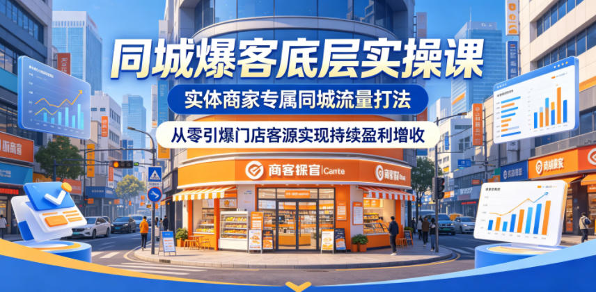 同城爆客底层实操课,实体商家专属同城流量打法,从零引爆门店客源实现持续盈利增收-齐力副业