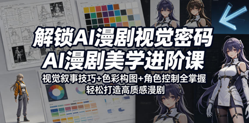 解锁AI漫剧视觉密码，AI漫剧美学进阶课，视觉叙事技巧+色彩构图+角色控制全掌握，轻松打造高质感漫剧-齐力副业