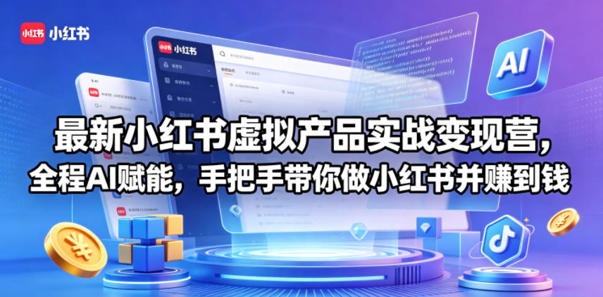 最新小红书虚拟产品实战变现营，全程AI赋能，手把手带你做小红书并赚到钱-齐力副业