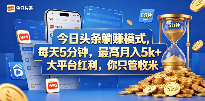今日头条躺赚模式，每天5分钟，最高月入5k+，大平台红利，你只管收米【揭秘】-齐力副业