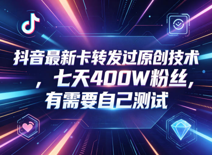 抖音最新卡转发过原创技术，七天400W粉丝，有需要自己测试-齐力副业