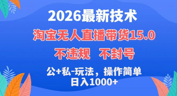 2026最新技术，淘宝无人直播带货15.0，不封号，不违规，公+私玩法，操作简单，日入1k+【揭秘】-齐力副业