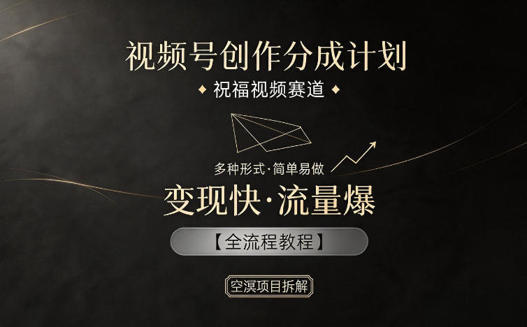 视频号创作分成计划,祝福视频赛道,多种制作形式,简单易做,变现快流量爆【全流程教程】-齐力副业