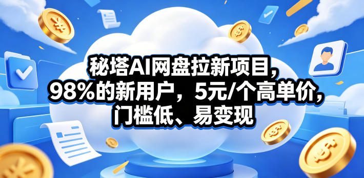 秘塔AI网盘拉新项目，98％的新用户，5元/个高单价，门槛低、易变现-齐力副业