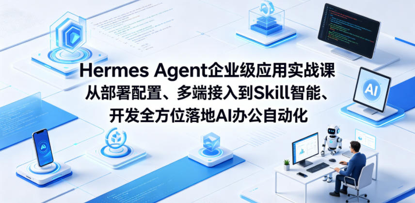 Hermes Agent企业级应用实战课从部署配置、多端接入到Skill智能开发全方位落地AI办公自动化-齐力副业