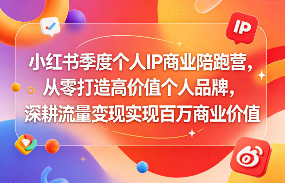 小红书季度个人IP商业陪跑营,从零打造高价值个人品牌,深耕流量变现实现百万商业价值-齐力副业