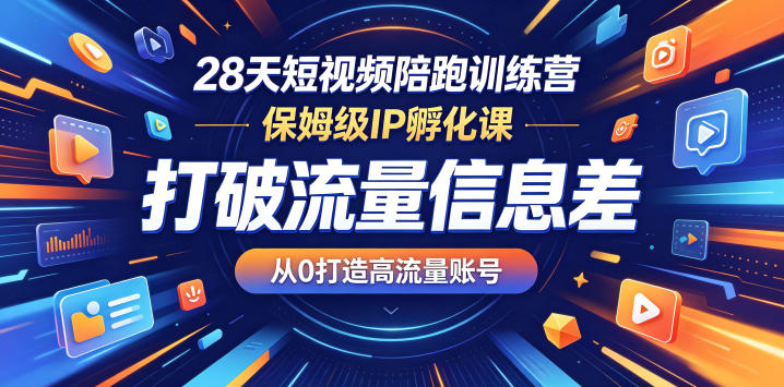 28天短视频陪跑训练营,保姆级IP孵化课,打破流量信息差,从0打造高流量账号-齐力副业