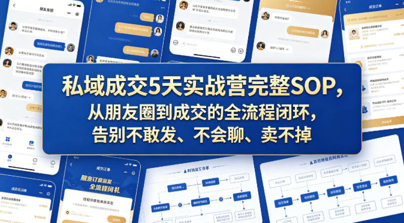 私域成交5天实战营完整SOP，从朋友圈到成交的全流程闭环，告别不敢发、不会聊、卖不掉-齐力副业