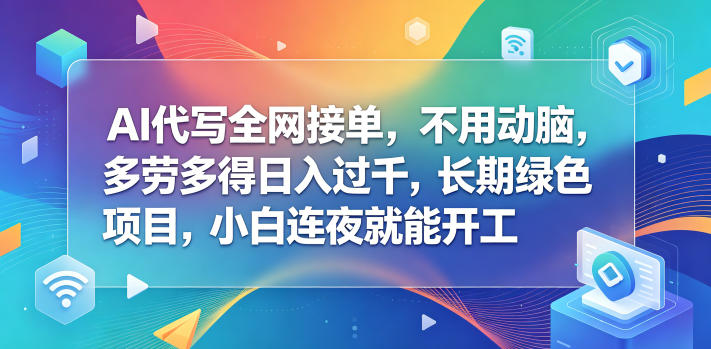 AI代写全网接单,不用动脑,多劳多得日入过千,长期绿色项目,小白连夜就能开工【揭秘】-齐力副业