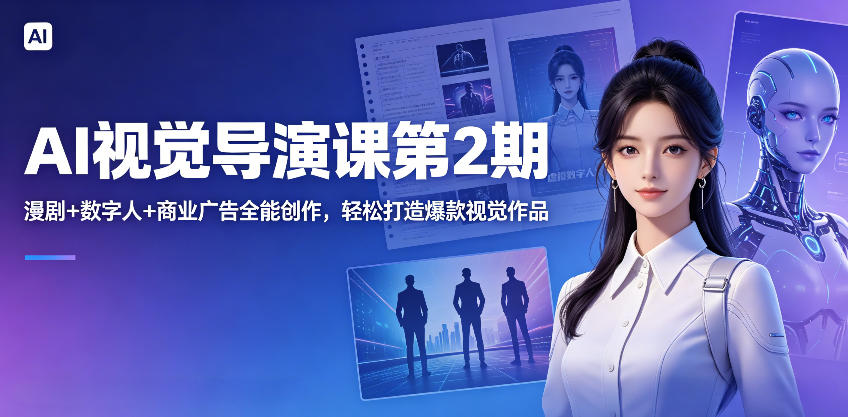 AI视觉导演课第2期，漫剧+数字人+商业广告全能创作，轻松打造爆款视觉作品-齐力副业