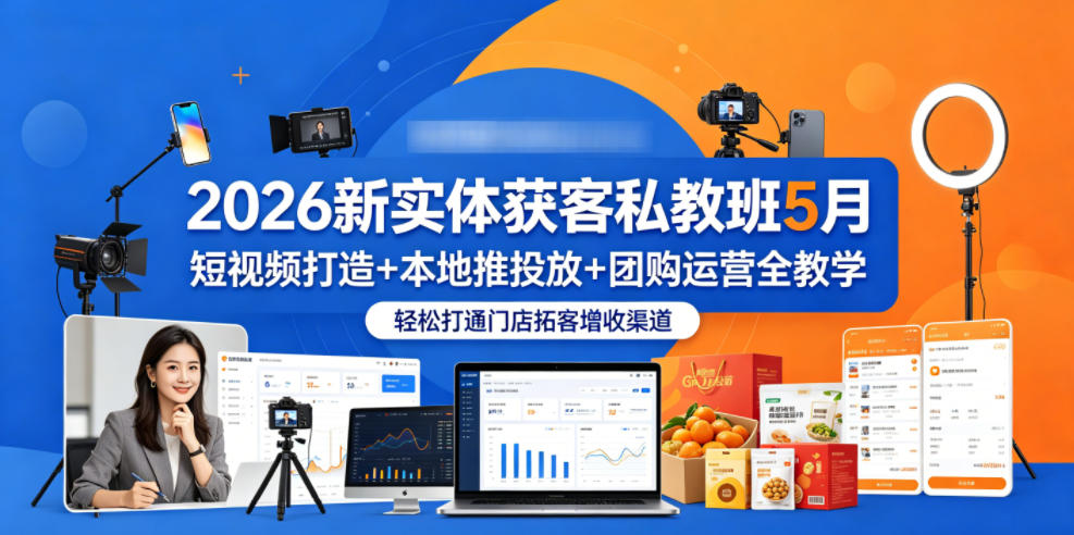 2026新实体获客私教班5月，短视频打造+本地推投放+团购运营全教学，轻松打通门店拓客增收渠道-齐力副业