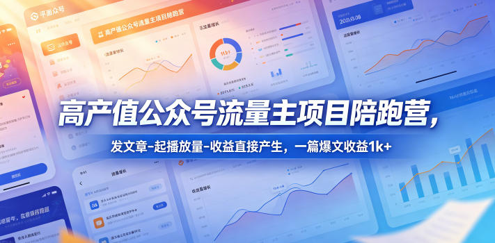 高产值公众号流量主项目陪跑营，发文章-起播放量-收益直接产生，一篇爆文收益1k+-齐力副业