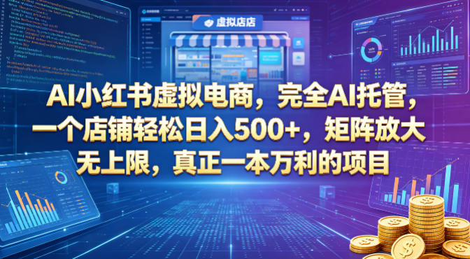 AI小红书虚拟电商，完全AI托管，一个店铺轻松日入500+，矩阵放大无上限，真正一本万利的项目【揭秘】-齐力副业