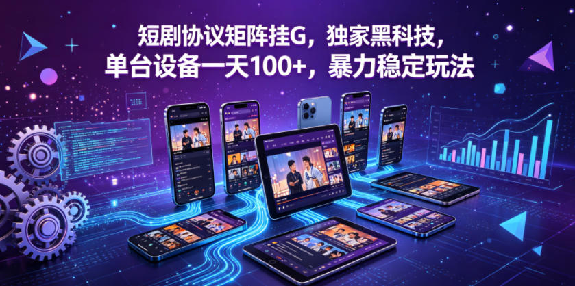短剧协议矩阵挂G，独家黑科技，单台设备一天100+，暴力稳定玩法【揭秘】-齐力副业