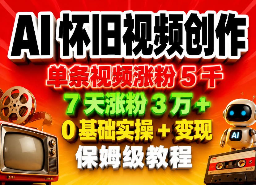 AI怀旧视频创作，单条视频涨粉5千，7天涨粉3W+，0基础实操+变现保姆级教程-齐力副业