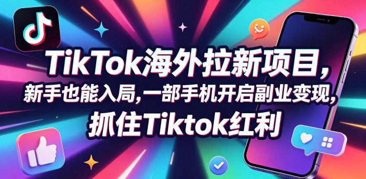Tc联盟TikTok海外拉新项目，新手也能入局，一部手机开启副业变现，抓住Tiktok红利-齐力副业