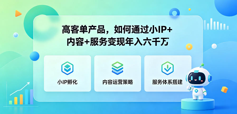 高客单产品,如何通过小IP+内容+服务变现年入六干W-齐力副业