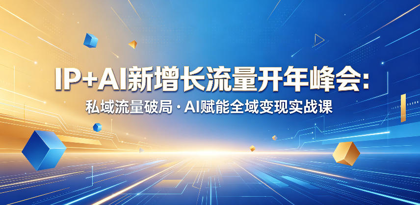 IP+AI新增长流量开年峰会：私域流量破局・AI赋能全域变现实战课-齐力副业