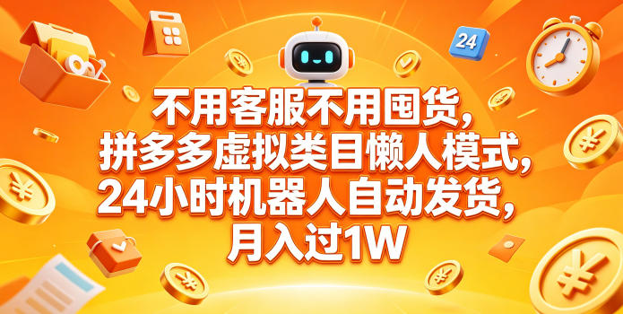 不用客服不用囤货，拼多多虚拟类目懒人模式，24小时机器人自动发货，月入过1W【揭秘】-齐力副业