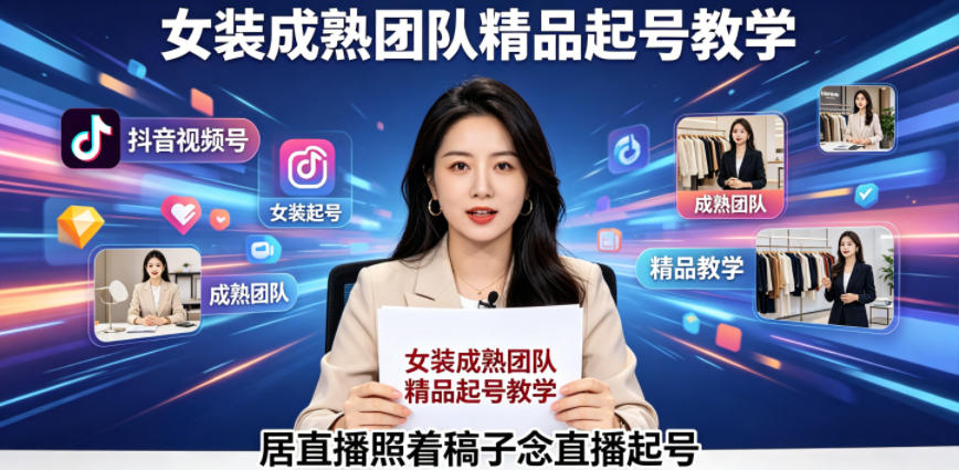 抖音视频号绿幕直播，女装成熟团队打造精品起号教学，居直播照着稿子念直播起号-齐力副业