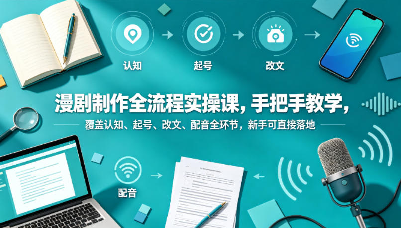 漫剧制作全流程实操课，手把手教学，覆盖认知、起号、改文、配音全环节，新手可直接落地-知行副业网