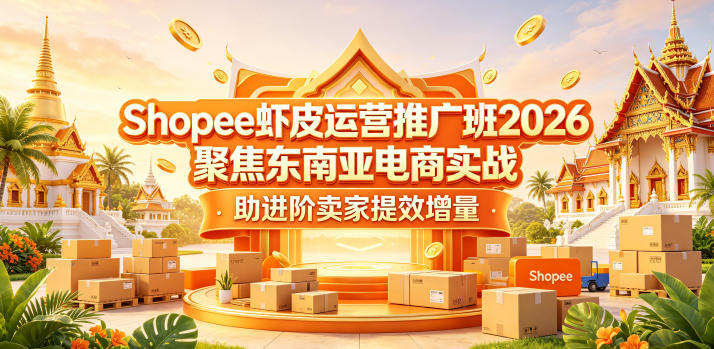 Shopee虾皮运营推广班2026,聚焦东南亚电商实战,助进阶卖家提效增量-齐力副业