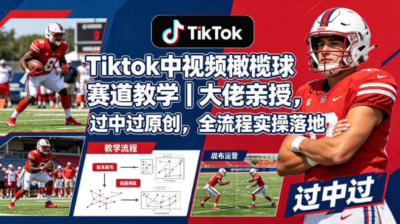 Tiktok中视频橄榄球赛道教学｜大佬亲授，过中过原创，全流程实操落地-齐力副业