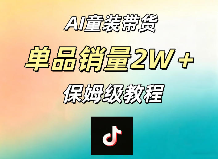 AI童装带货赛道，一部手机就可以操作，单品销量2w+【手把手教程】-齐力副业