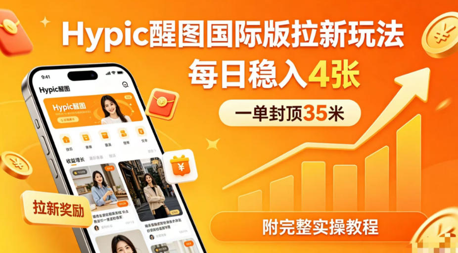 一单封顶35米，实测Hypic醒图国际版拉新玩法，每日稳入4张（附完整实操教程）-齐力副业