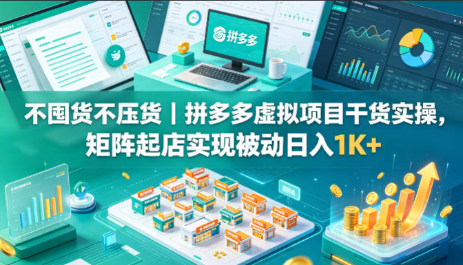 不囤货不压货｜拼多多虚拟项目干货实操，矩阵起店实现被动日入1K+【揭秘】-齐力副业