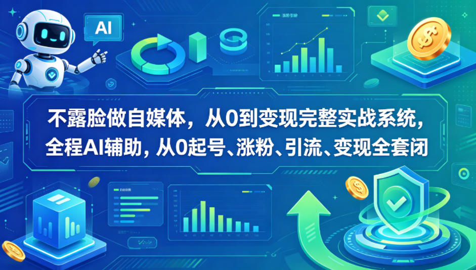不露脸做自媒体，从0到变现完整实战系统，全程AI辅助，从0起号、涨粉、引流、变现全套闭环-齐力副业