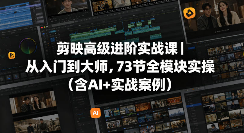 剪映高级进阶实战课｜从入门到大师，73节全模块实操（含AI+实战案例）-齐力副业