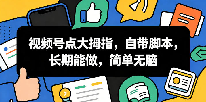 视频号点大拇指,自带脚本,长期能做,简单无脑【揭秘】-齐力副业