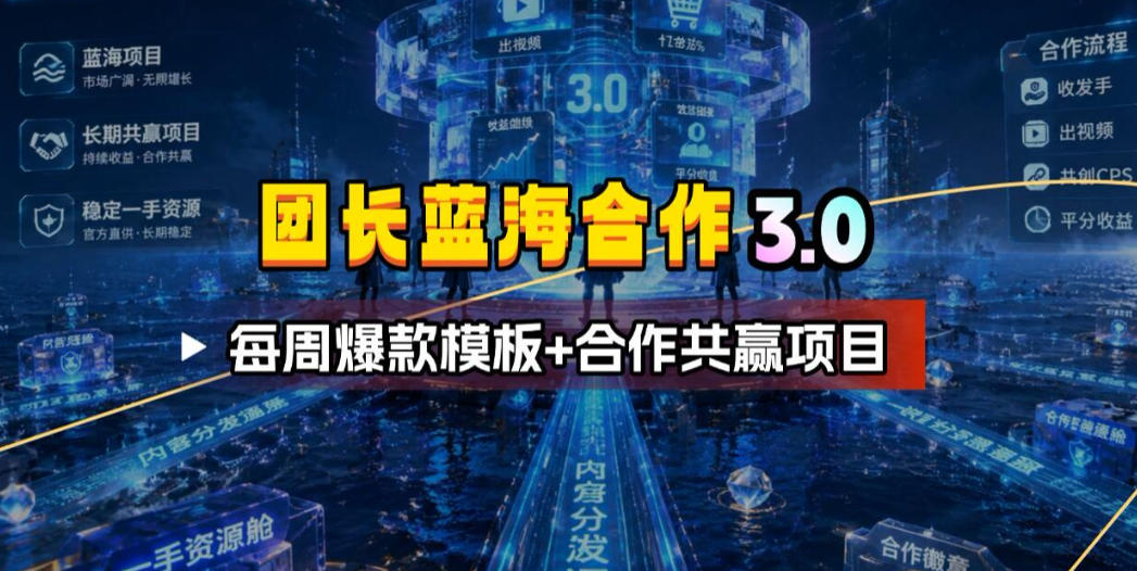 团长蓝海合作3.0，每周爆款模板+合作共赢项目-齐力副业