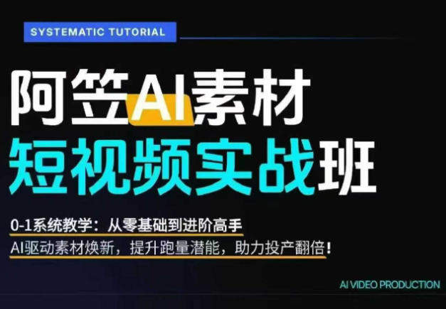 AI视频素材实战班，0-1系统教学，从零基础到进阶高手AI驱动素材焕新，提升跑量潜能，助力投产翻倍-齐力副业