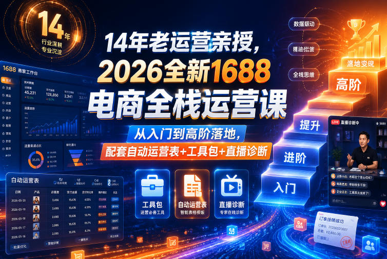 14年老运营亲授,2026全新1688电商全栈运营课,从入门到高阶落地,配套自动运营表+工具包+直播诊断等-齐力副业
